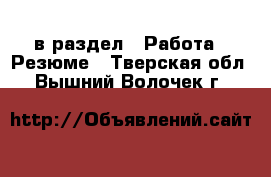  в раздел : Работа » Резюме . Тверская обл.,Вышний Волочек г.